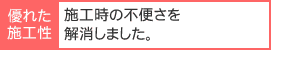 施工時の不便さを解消しました。